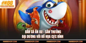 Bắn Cá Ăn Xu - Săn Thưởng Đại Dương Với Đồ Họa Cực Đỉnh