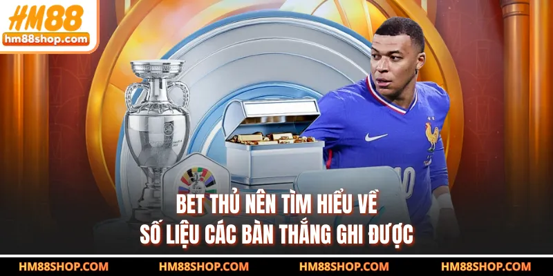 Bet thủ nên tìm hiểu về số liệu các bàn thắng ghi được