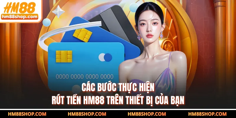 Các bước thực hiện rút tiền HM88 trên thiết bị của bạn