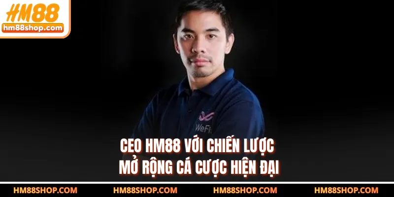 CEO HM88 với chiến lược mở rộng cá cược hiện đại
