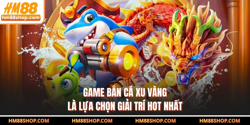 Game bắn cá xu vàng là lựa chọn giải trí hot nhất