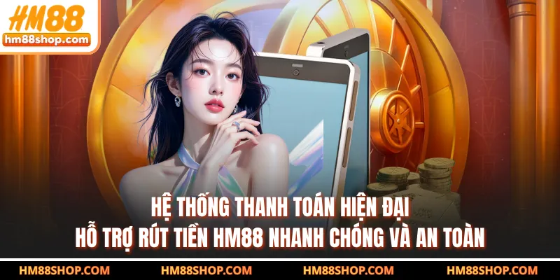 Hệ thống thanh toán hiện đại hỗ trợ rút tiền HM88 nhanh chóng và an toàn