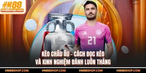 Kèo Châu Âu - Cách Đọc Kèo Và Kinh Nghiệm Đánh Luôn Thắng