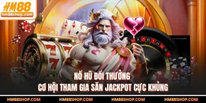 Nổ Hũ Đổi Thưởng - Cơ Hội Tham Gia Săn Jackpot Cực Khủng