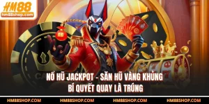 Nổ Hũ Jackpot - Săn Hũ Vàng Khủng, Bí Quyết Quay Là Trúng