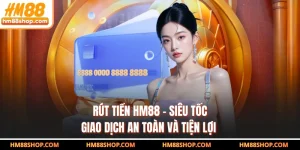 Rút Tiền HM88 - Siêu Tốc, Giao Dịch An Toàn Và Tiện Lợi