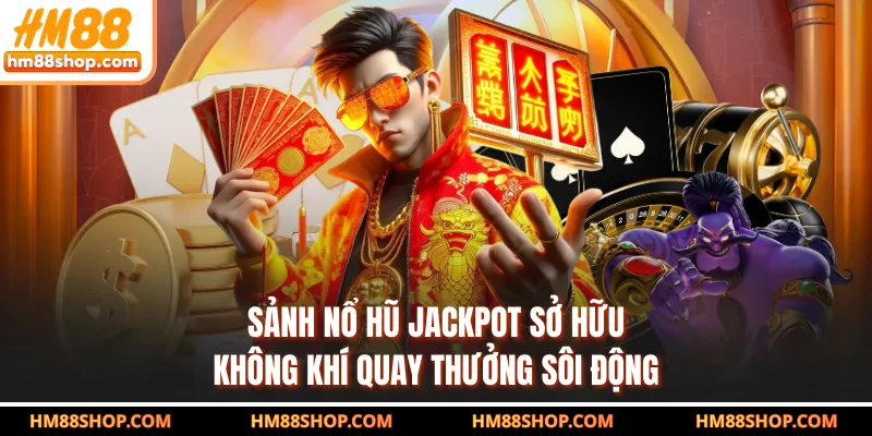 Sảnh nổ hũ Jackpot sở hữu không khí quay thưởng sôi động
