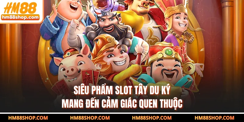 Siêu phẩm slot Tây Du Ký mang đến cảm giác quen thuộc