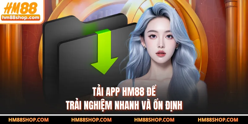 Tải app HM88 để trải nghiệm nhanh và ổn định