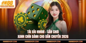 Tài Xỉu HM88 - Sân Chơi Xanh Chín Dành Cho Dân Chuyên 2026
