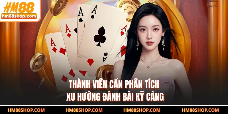 Thành viên cần phân tích xu hướng đánh bài kỹ càng