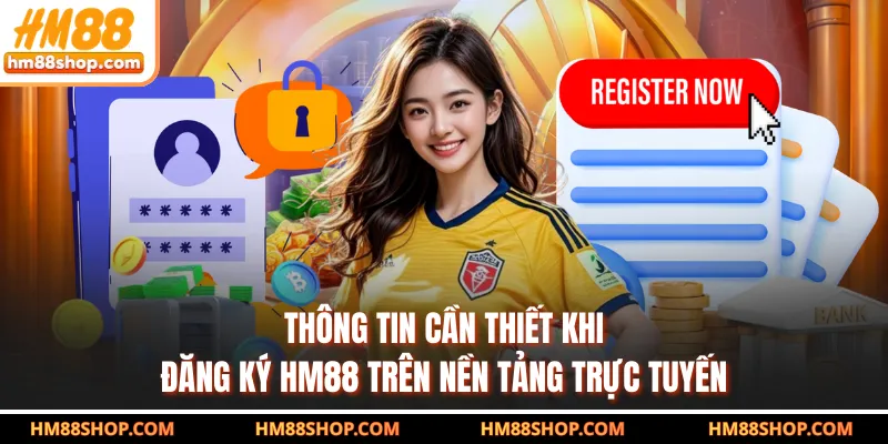 Thông tin cần thiết khi đăng ký HM88 trên nền tảng trực tuyến