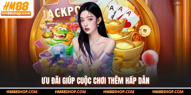 Ưu đãi giúp cuộc chơi thêm hấp dẫn